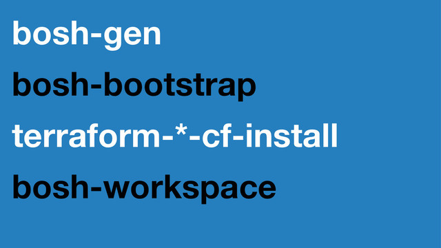 bosh-gen
bosh-bootstrap
terraform-*-cf-install
bosh-workspace
