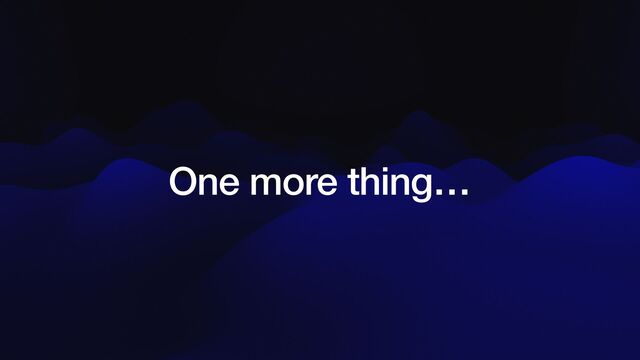 One more thing…
