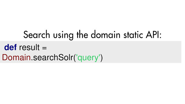 def result =
Domain.searchSolr('query')
