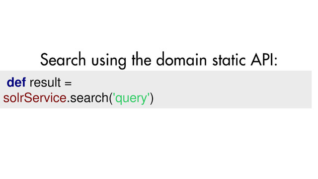 def result =
solrService.search('query')
