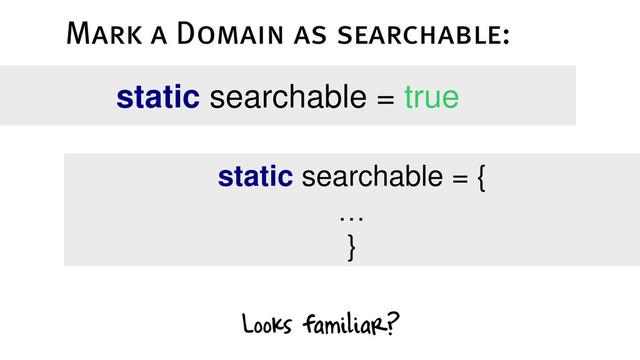 static searchable = true
static searchable = {
…
}
Looks familiar?
