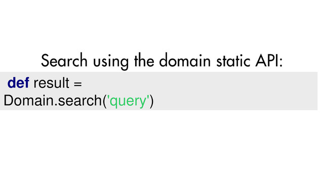 def result =
Domain.search('query')
