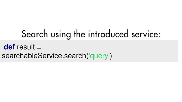 def result =
searchableService.search('query')
