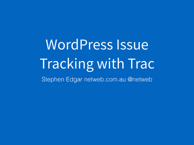 WordPress Issue
Tracking with Trac
Stephen Edgar netweb.com.au @netweb
