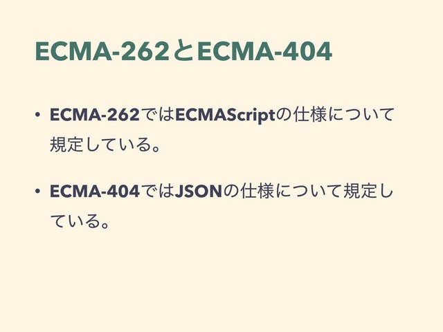 ECMA-262ͱECMA-404
• ECMA-262Ͱ͸ECMAScriptͷ࢓༷ʹ͍ͭͯ
نఆ͍ͯ͠Δɻ
• ECMA-404Ͱ͸JSONͷ࢓༷ʹ͍ͭͯنఆ͠
͍ͯΔɻ
