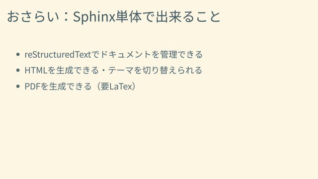 おさらい：Sphinx単体で出来ること
reStructuredTextでドキュメントを管理できる
HTMLを生成できる・テーマを切り替えられる
PDFを生成できる（要LaTex）

