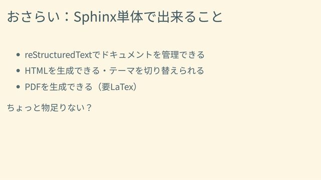 おさらい：Sphinx単体で出来ること
reStructuredTextでドキュメントを管理できる
HTMLを生成できる・テーマを切り替えられる
PDFを生成できる（要LaTex）
ちょっと物足りない？
