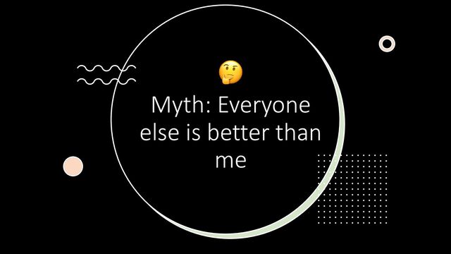 🤔
Myth: Everyone
else is better than
me
