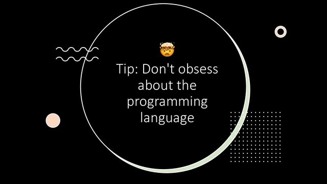 🤯
Tip: Don't obsess
about the
programming
language
