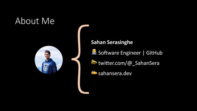 About Me
Sahan Serasinghe
👨💻‍‍ So#ware Engineer | GitHub
📣 twi3er.com/@_SahanSera
✍ sahansera.dev
{
