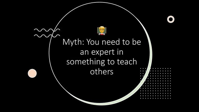 🧑🏫‍‍
Myth: You need to be
an expert in
something to teach
others

