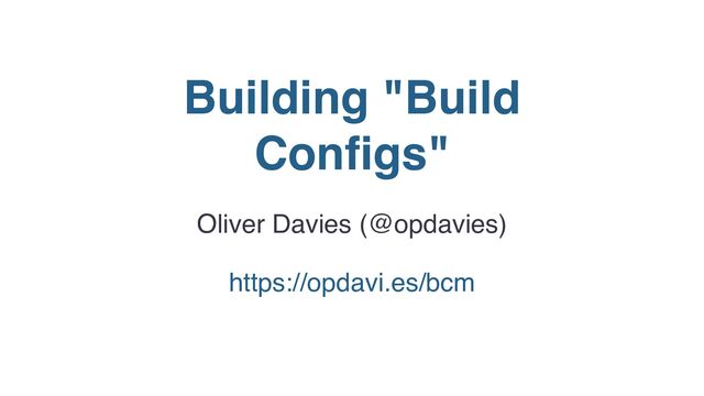 Building "Build
Configs"
Oliver Davies (@opdavies)
https://opdavi.es/bcm

