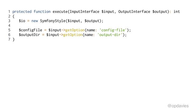 1 protected function execute(InputInterface $input, OutputInterface $output): int
2 {
3 $io = new SymfonyStyle($input, $output);
4
5 $configFile = $input->getOption(name: 'config-file');
6 $outputDir = $input->getOption(name: 'output-dir');
7 }
@opdavies
