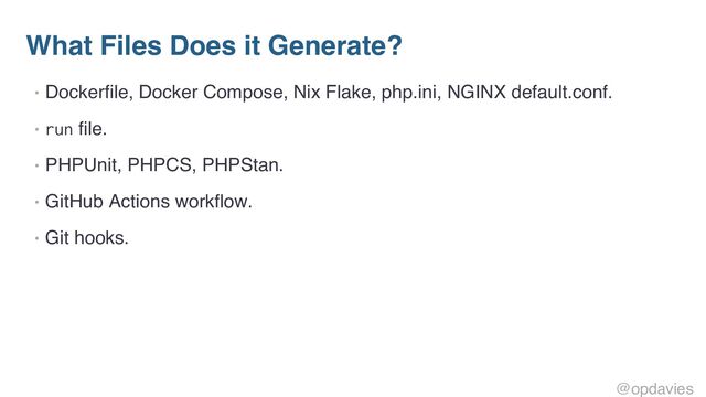 What Files Does it Generate?
• Dockerfile, Docker Compose, Nix Flake, php.ini, NGINX default.conf.
• run file.
• PHPUnit, PHPCS, PHPStan.
• GitHub Actions workflow.
• Git hooks.
@opdavies
