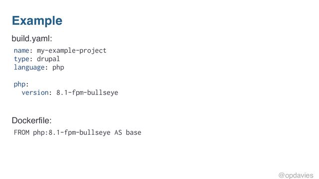 Example
build.yaml:
name: my-example-project
type: drupal
language: php
php:
version: 8.1-fpm-bullseye
Dockerfile:
FROM php:8.1-fpm-bullseye AS base
@opdavies
