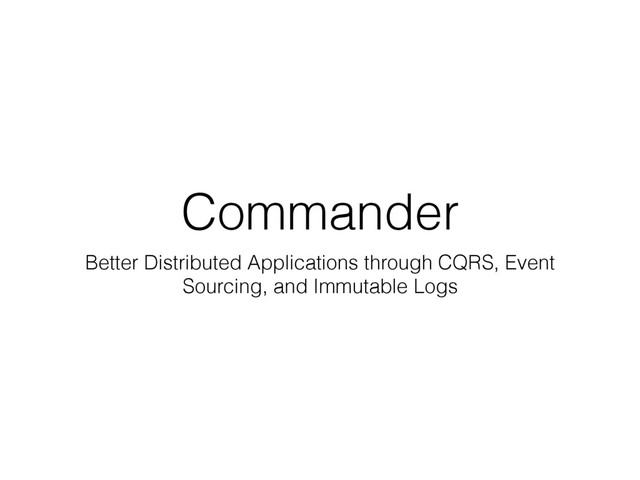 Commander
Better Distributed Applications through CQRS, Event
Sourcing, and Immutable Logs

