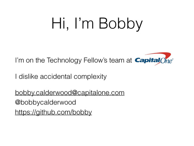 Hi, I’m Bobby
I’m on the Technology Fellow’s team at
I dislike accidental complexity
bobby.calderwood@capitalone.com
@bobbycalderwood
https://github.com/bobby
