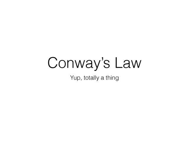 Conway’s Law
Yup, totally a thing
