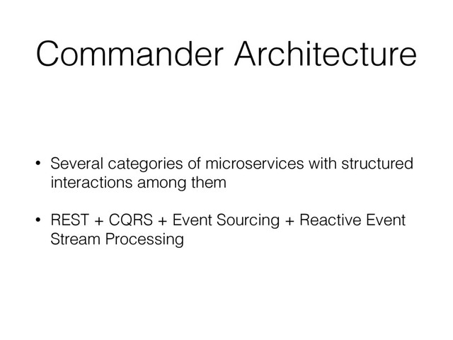 Commander Architecture
• Several categories of microservices with structured
interactions among them
• REST + CQRS + Event Sourcing + Reactive Event
Stream Processing

