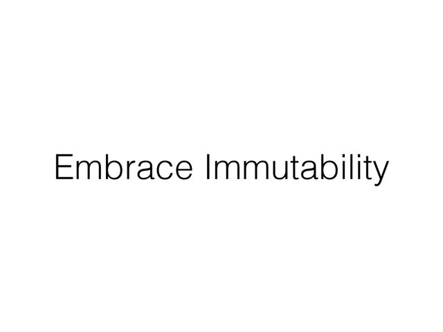 Embrace Immutability
