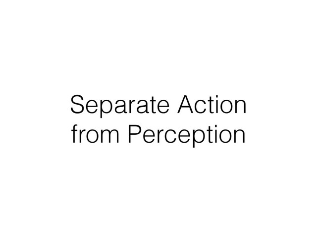 Separate Action
from Perception
