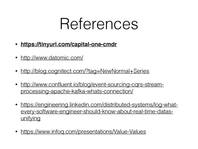 References
• https://tinyurl.com/capital-one-cmdr
• http://www.datomic.com/
• http://blog.cognitect.com/?tag=NewNormal+Series
• http://www.conﬂuent.io/blog/event-sourcing-cqrs-stream-
processing-apache-kafka-whats-connection/
• https://engineering.linkedin.com/distributed-systems/log-what-
every-software-engineer-should-know-about-real-time-datas-
unifying
• https://www.infoq.com/presentations/Value-Values
