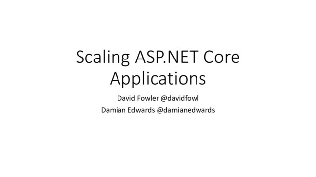 Scaling ASP.NET Core
Applications
David Fowler @davidfowl
Damian Edwards @damianedwards
