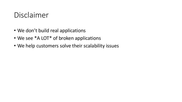 Disclaimer
• We don’t build real applications
• We see *A LOT* of broken applications
• We help customers solve their scalability issues
