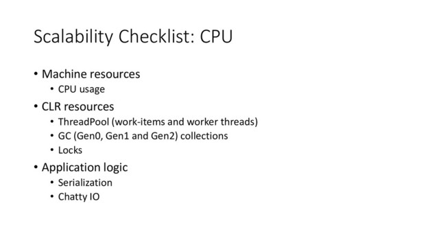 Scalability Checklist: CPU
• Machine resources
• CPU usage
• CLR resources
• ThreadPool (work-items and worker threads)
• GC (Gen0, Gen1 and Gen2) collections
• Locks
• Application logic
• Serialization
• Chatty IO

