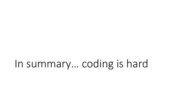 In summary… coding is hard

