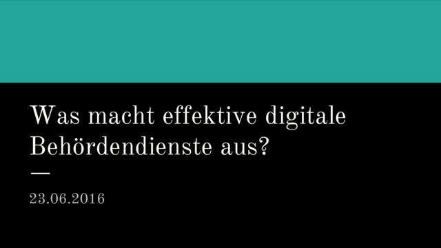 Was macht effektive digitale
Behördendienste aus?
23.06.2016
