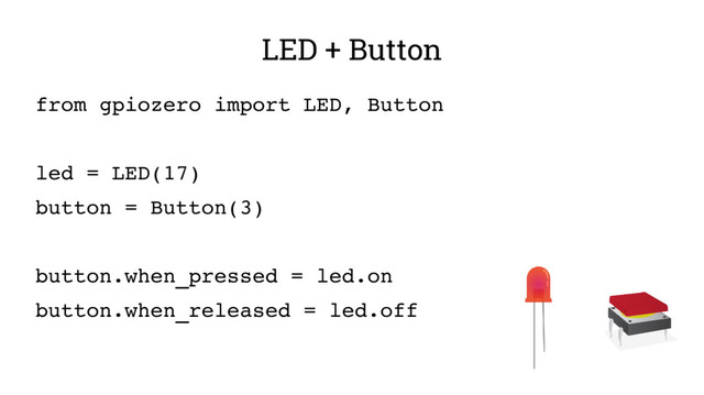 LED + Button
from gpiozero import LED, Button
led = LED(17)
button = Button(3)
button.when_pressed = led.on
button.when_released = led.off
