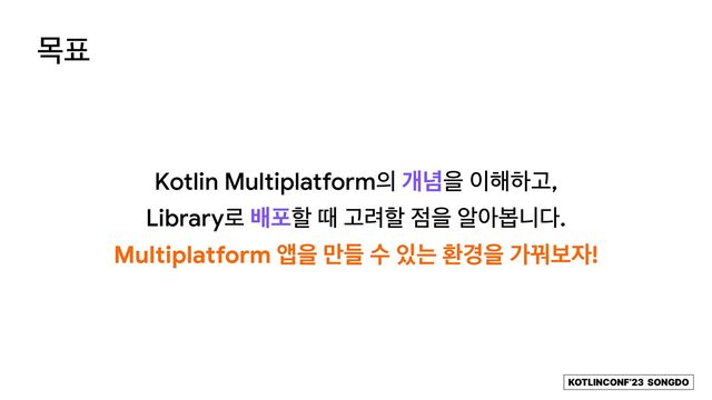 KOTLINCONF’23 SONGDO
Kotlin Multiplatform੄ ѐ֛ਸ ੉೧ೞҊ,
 
Library۽ ߓನೡ ٸ Ҋ۰ೡ ੼ਸ ঌইࠇפ׮.
ݾ಴
Multiplatform জਸ ٜ݅ ࣻ ੓ח ജ҃ਸ оԼࠁ੗!
