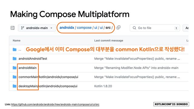 KOTLINCONF’23 SONGDO
Making Compose Multiplatform
KOTLINCONF’23 SONGDO
Googleীࢲ ੉޷ Compose੄ ؀ࠗ࠙ਸ common Kotlinਵ۽ ੘ࢿ೮׮!
Link: https://github.com/androidx/androidx/tree/androidx-main/compose/ui/ui/src
