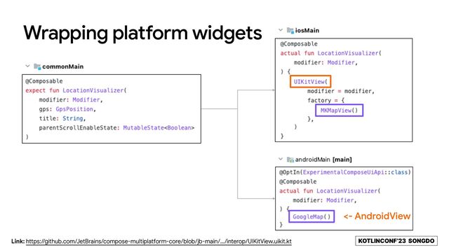 KOTLINCONF’23 SONGDO
Wrapping platform widgets
<- AndroidView
Link: https://github.com/JetBrains/compose-multiplatform-core/blob/jb-main/.../interop/UIKitView.uikit.kt
