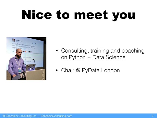 © Bonzanini Consulting Ltd — BonzaniniConsulting.com
Nice to meet you
• Consulting, training and coaching
on Python + Data Science
• Chair @ PyData London
2
