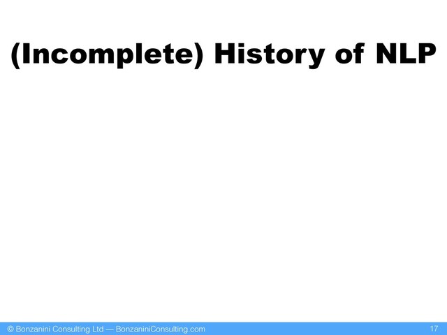 © Bonzanini Consulting Ltd — BonzaniniConsulting.com
(Incomplete) History of NLP
17
