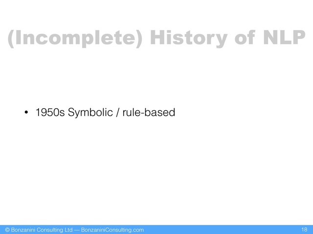 © Bonzanini Consulting Ltd — BonzaniniConsulting.com
• 1950s Symbolic / rule-based
18
(Incomplete) History of NLP
