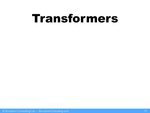 © Bonzanini Consulting Ltd — BonzaniniConsulting.com
Transformers
27
