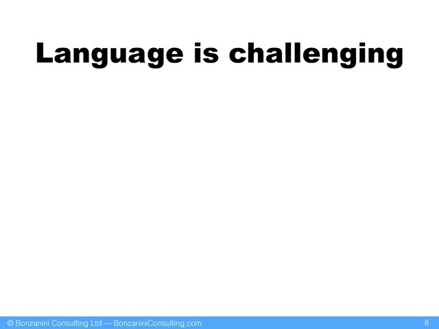© Bonzanini Consulting Ltd — BonzaniniConsulting.com
Language is challenging
8
