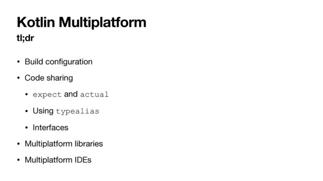 Kotlin Multiplatform
tl;dr
• Build conﬁguration

• Code sharing

• expect and actual

• Using typealias
• Interfaces

• Multiplatform libraries

• Multiplatform IDEs
