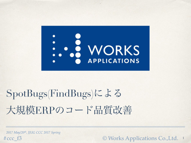 © Works Applications Co.,Ltd.
#ccc_f3
2017 May/20th, JJUG CCC 2017 Spring
SpotBugs(FindBugs)ʹΑΔ
େن໛ERPͷίʔυ඼࣭վળ
1
