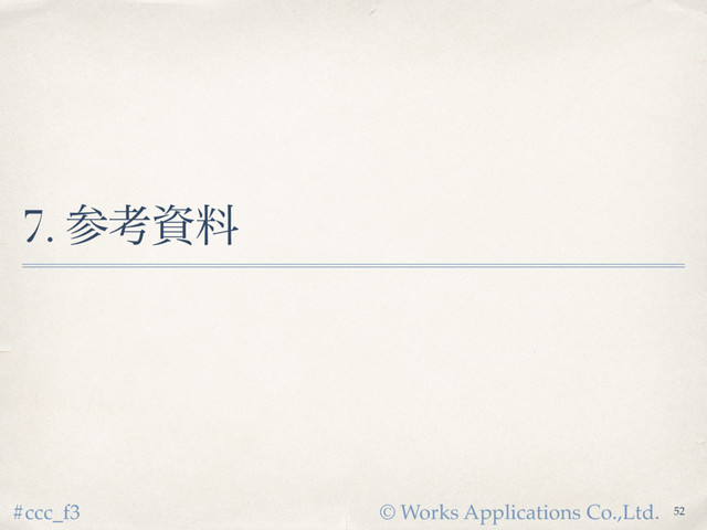 © Works Applications Co.,Ltd.
#ccc_f3
7. ࢀߟࢿྉ
52
