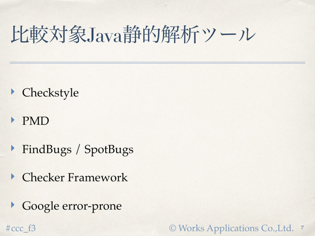 © Works Applications Co.,Ltd.
#ccc_f3
ൺֱର৅Java੩తղੳπʔϧ
‣ Checkstyle
‣ PMD
‣ FindBugs / SpotBugs
‣ Checker Framework
‣ Google error-prone
7
