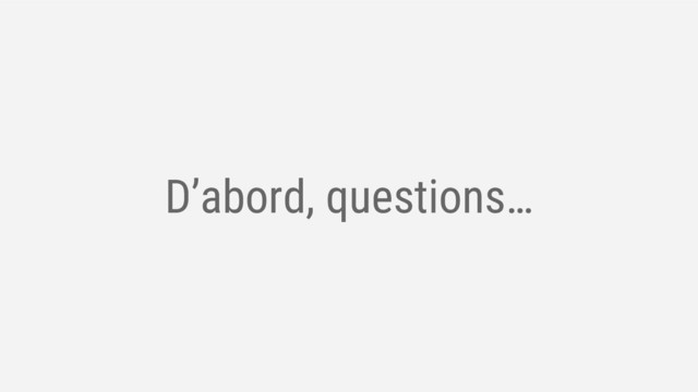 D’abord, questions…
