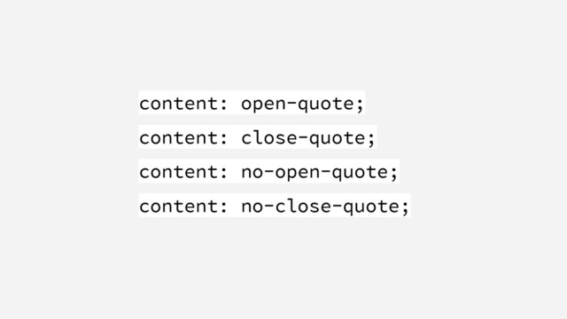 content: open-quote;
content: close-quote;
content: no-open-quote;
content: no-close-quote;
