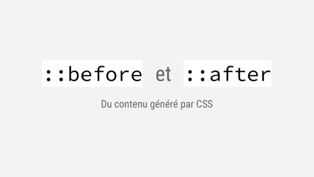 ::before et ::after
Du contenu généré par CSS
