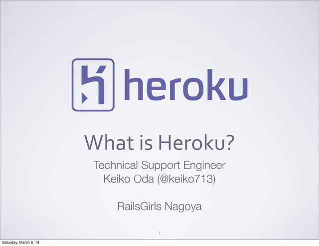 What	  is	  Heroku?
Technical Support Engineer
Keiko Oda (@keiko713)
RailsGirls Nagoya
1
Saturday, March 8, 14
