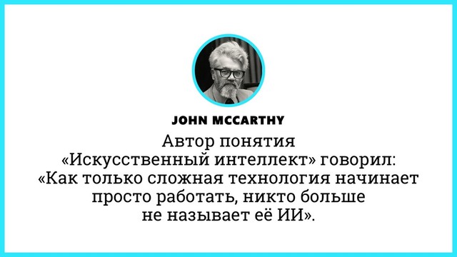 JOHN MCCARTHY
Автор понятия
«Искусственный интеллект» говорил:
«Как только сложная технология начинает
просто работать, никто больше
не называет её ИИ».
