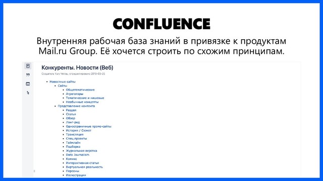 CONFLUENCE
Внутренняя рабочая база знаний в привязке к продуктам
Mail.ru Group. Её хочется строить по схожим принципам.
